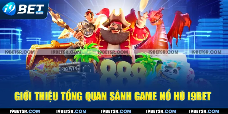 Giới thiệu tổng quan sảnh game nổ hũ I9BET