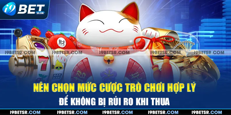 Nên chọn mức cược trò chơi hợp lý để không bị rủi ro khi thua