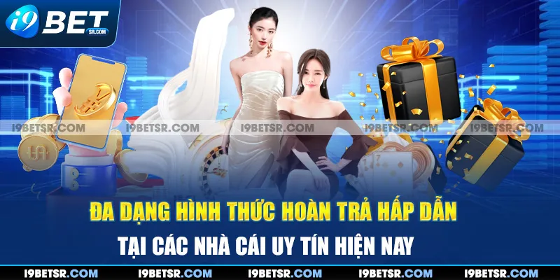 Đa dạng hình thức hoàn trả hấp dẫn tại các nhà cái uy tín hiện nay