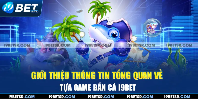 Giới thiệu thông tin tổng quan về tựa game bắn cá I9BET