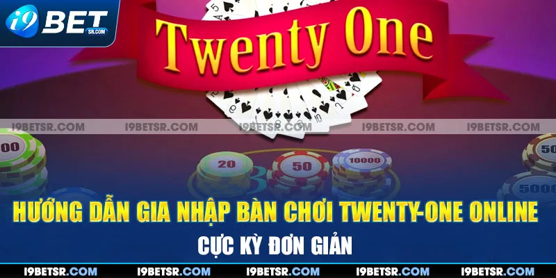 Hướng dẫn gia nhập bàn chơi twenty-one online cực kỳ đơn giản