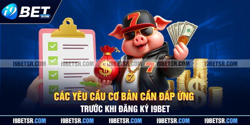 Các yêu cầu cơ bản cần đáp ứng trước khi đăng ký I9BET