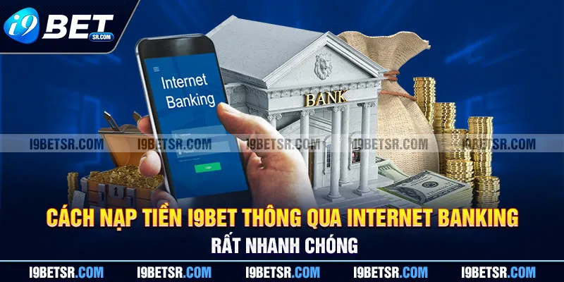 Cách nạp tiền I9BET thông qua Internet Banking rất nhanh chóng