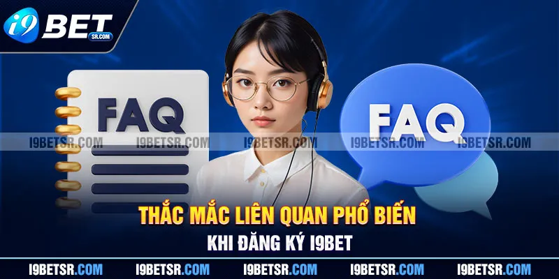 Thắc mắc liên quan phổ biến khi đăng ký I9BET