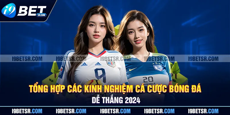 Tổng Hợp Các Kinh Nghiệm Cá Cược Bóng Đá Dễ Thắng 2024